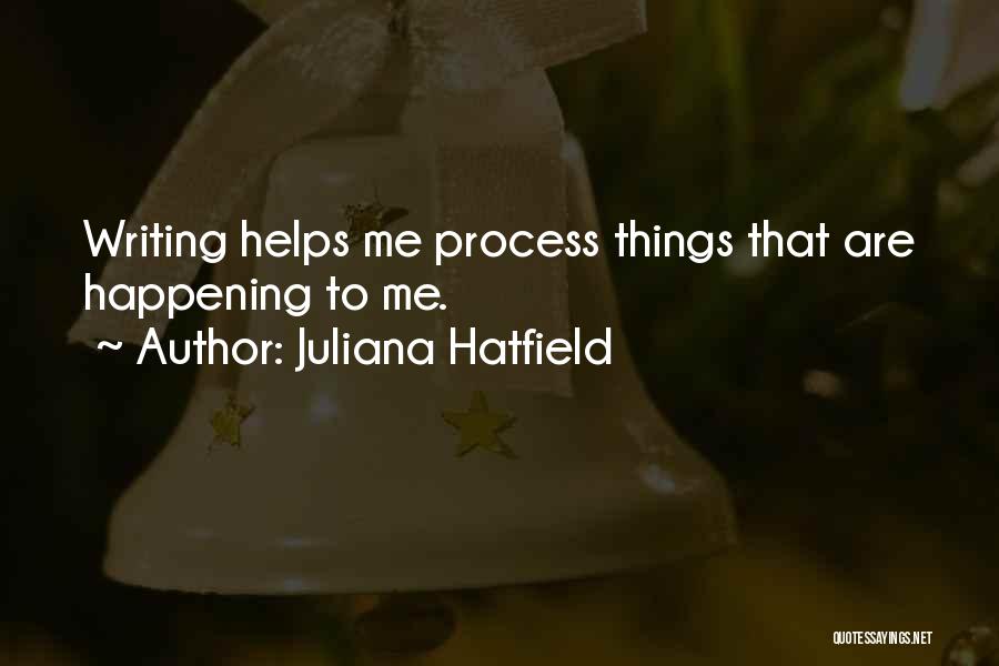 Juliana Hatfield Quotes: Writing Helps Me Process Things That Are Happening To Me.