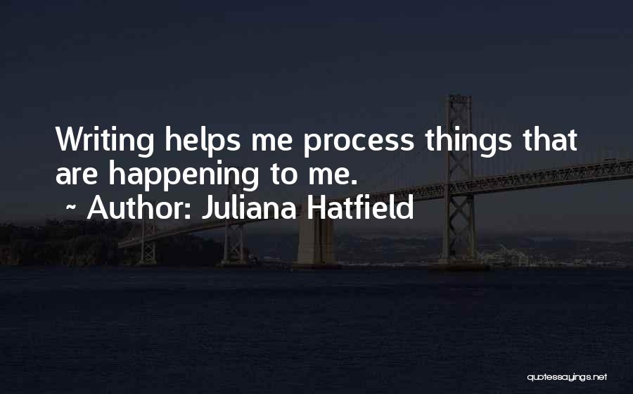 Juliana Hatfield Quotes: Writing Helps Me Process Things That Are Happening To Me.