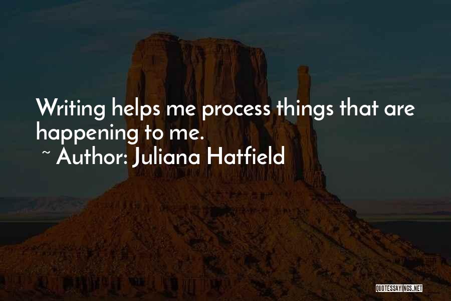 Juliana Hatfield Quotes: Writing Helps Me Process Things That Are Happening To Me.