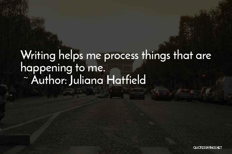 Juliana Hatfield Quotes: Writing Helps Me Process Things That Are Happening To Me.