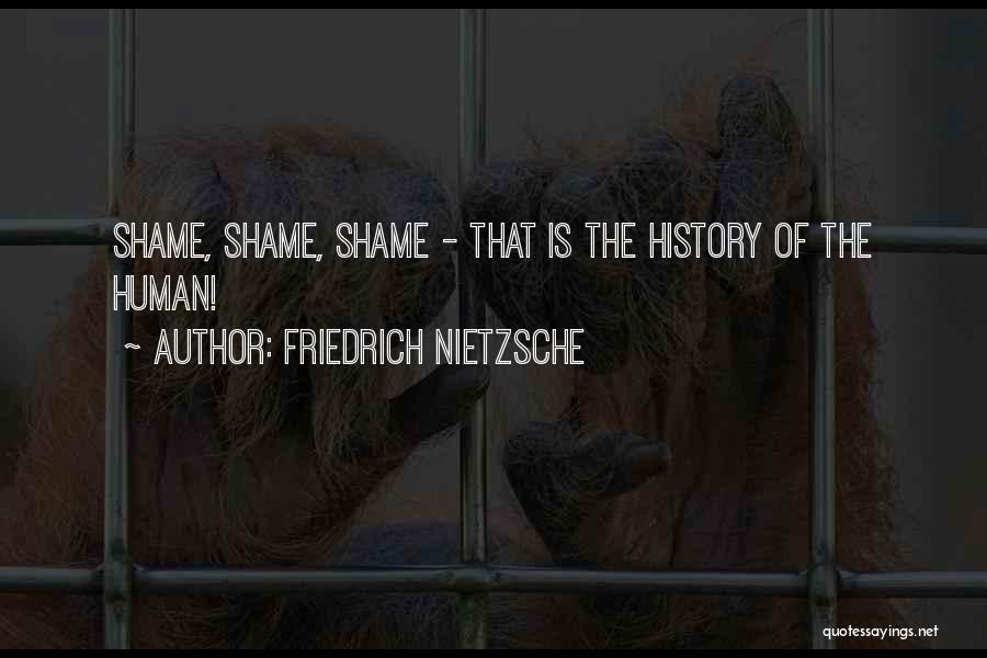 Friedrich Nietzsche Quotes: Shame, Shame, Shame - That Is The History Of The Human!