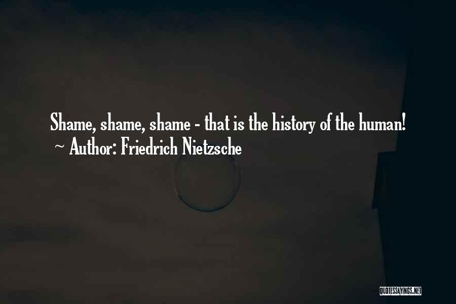 Friedrich Nietzsche Quotes: Shame, Shame, Shame - That Is The History Of The Human!