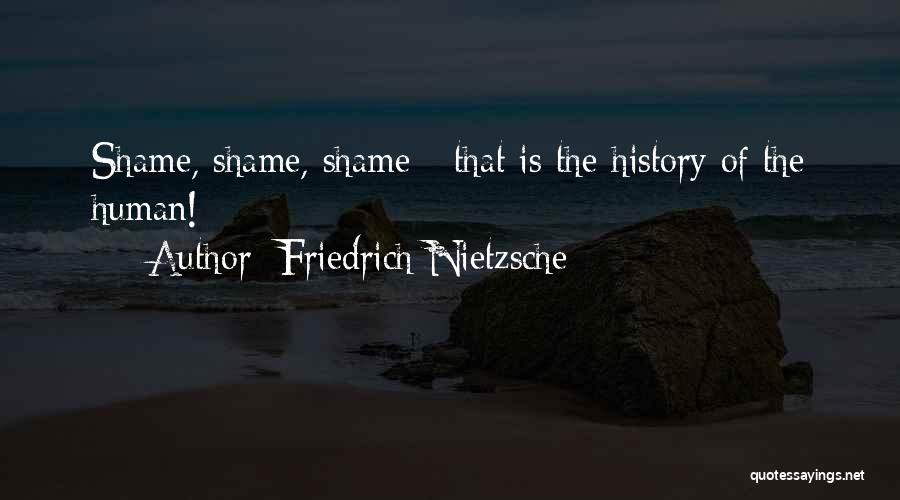 Friedrich Nietzsche Quotes: Shame, Shame, Shame - That Is The History Of The Human!