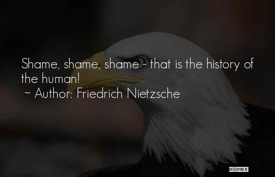 Friedrich Nietzsche Quotes: Shame, Shame, Shame - That Is The History Of The Human!