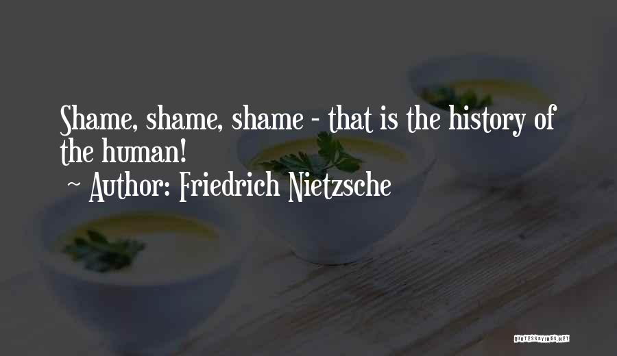 Friedrich Nietzsche Quotes: Shame, Shame, Shame - That Is The History Of The Human!