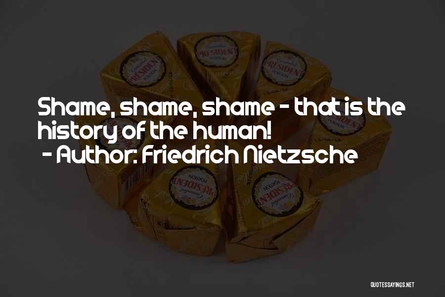 Friedrich Nietzsche Quotes: Shame, Shame, Shame - That Is The History Of The Human!