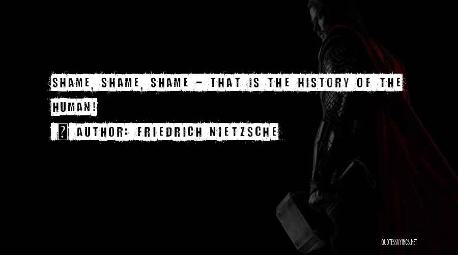 Friedrich Nietzsche Quotes: Shame, Shame, Shame - That Is The History Of The Human!