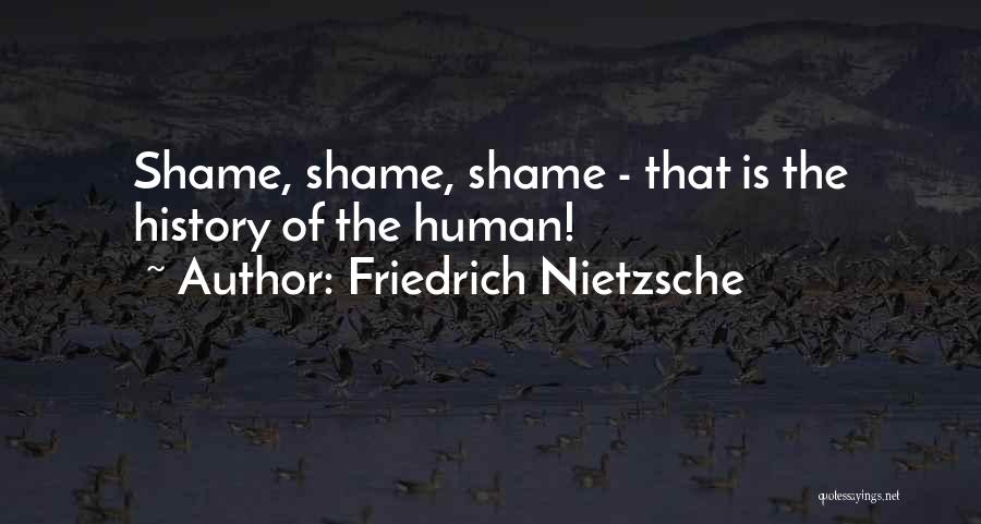 Friedrich Nietzsche Quotes: Shame, Shame, Shame - That Is The History Of The Human!