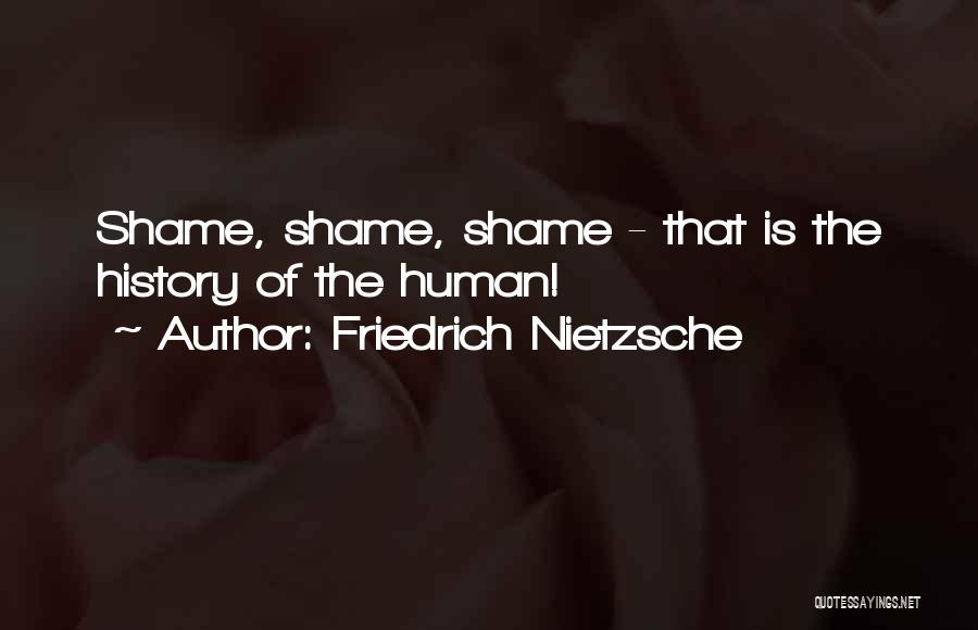 Friedrich Nietzsche Quotes: Shame, Shame, Shame - That Is The History Of The Human!