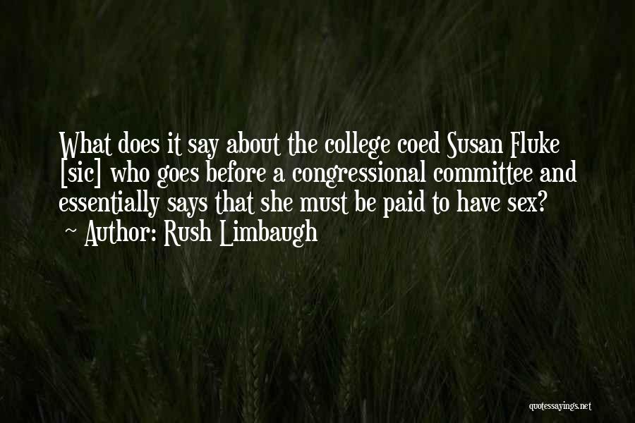 Rush Limbaugh Quotes: What Does It Say About The College Coed Susan Fluke [sic] Who Goes Before A Congressional Committee And Essentially Says