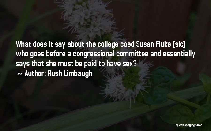 Rush Limbaugh Quotes: What Does It Say About The College Coed Susan Fluke [sic] Who Goes Before A Congressional Committee And Essentially Says