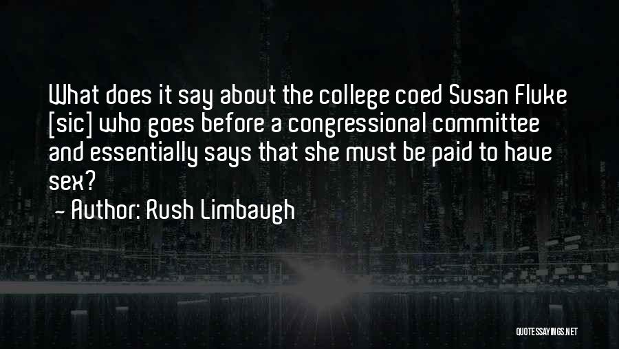 Rush Limbaugh Quotes: What Does It Say About The College Coed Susan Fluke [sic] Who Goes Before A Congressional Committee And Essentially Says