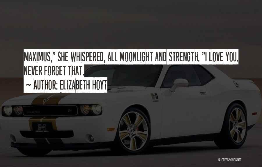 Elizabeth Hoyt Quotes: Maximus, She Whispered, All Moonlight And Strength. I Love You. Never Forget That.
