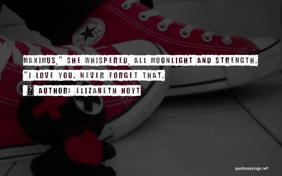 Elizabeth Hoyt Quotes: Maximus, She Whispered, All Moonlight And Strength. I Love You. Never Forget That.
