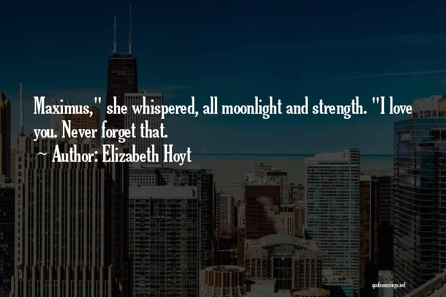 Elizabeth Hoyt Quotes: Maximus, She Whispered, All Moonlight And Strength. I Love You. Never Forget That.