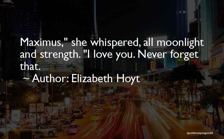 Elizabeth Hoyt Quotes: Maximus, She Whispered, All Moonlight And Strength. I Love You. Never Forget That.