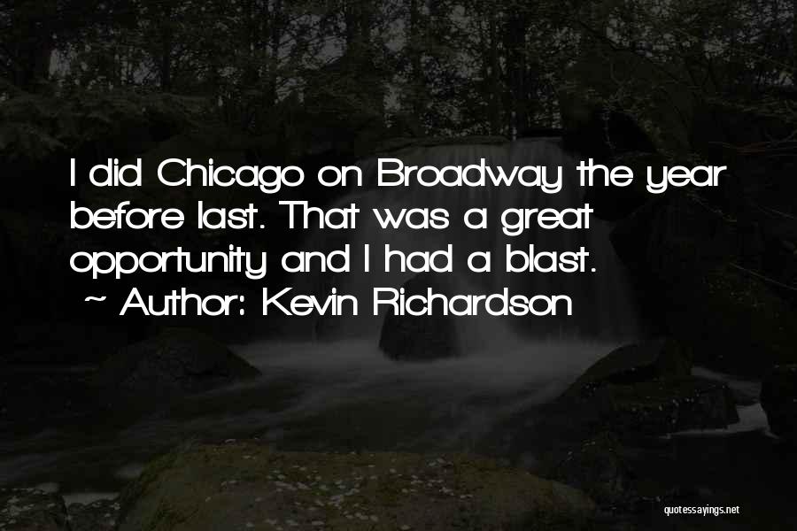Kevin Richardson Quotes: I Did Chicago On Broadway The Year Before Last. That Was A Great Opportunity And I Had A Blast.