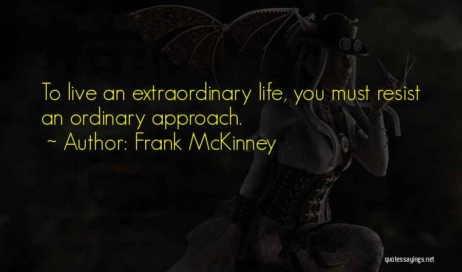 Frank McKinney Quotes: To Live An Extraordinary Life, You Must Resist An Ordinary Approach.