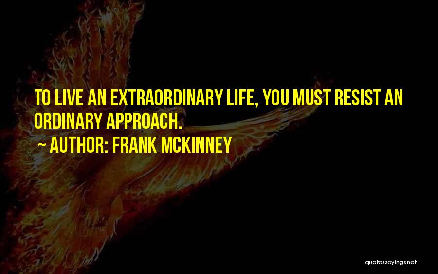 Frank McKinney Quotes: To Live An Extraordinary Life, You Must Resist An Ordinary Approach.