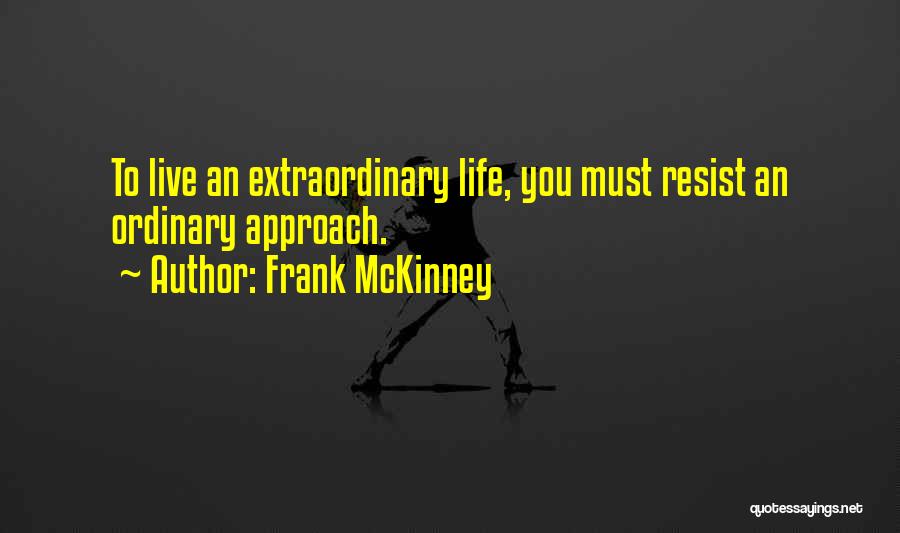 Frank McKinney Quotes: To Live An Extraordinary Life, You Must Resist An Ordinary Approach.