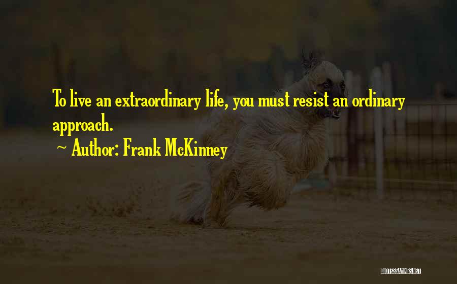 Frank McKinney Quotes: To Live An Extraordinary Life, You Must Resist An Ordinary Approach.