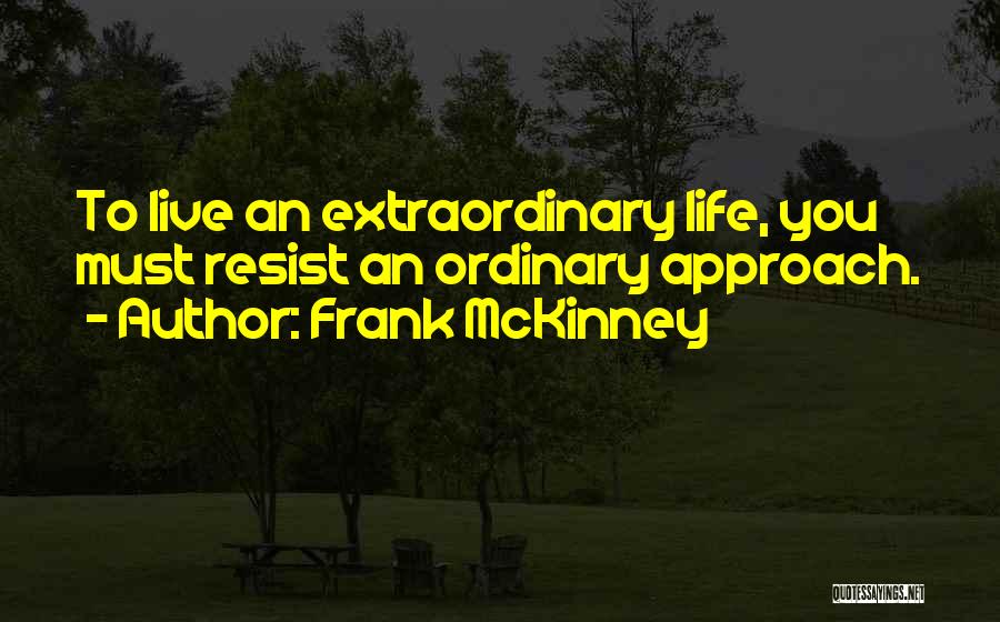 Frank McKinney Quotes: To Live An Extraordinary Life, You Must Resist An Ordinary Approach.