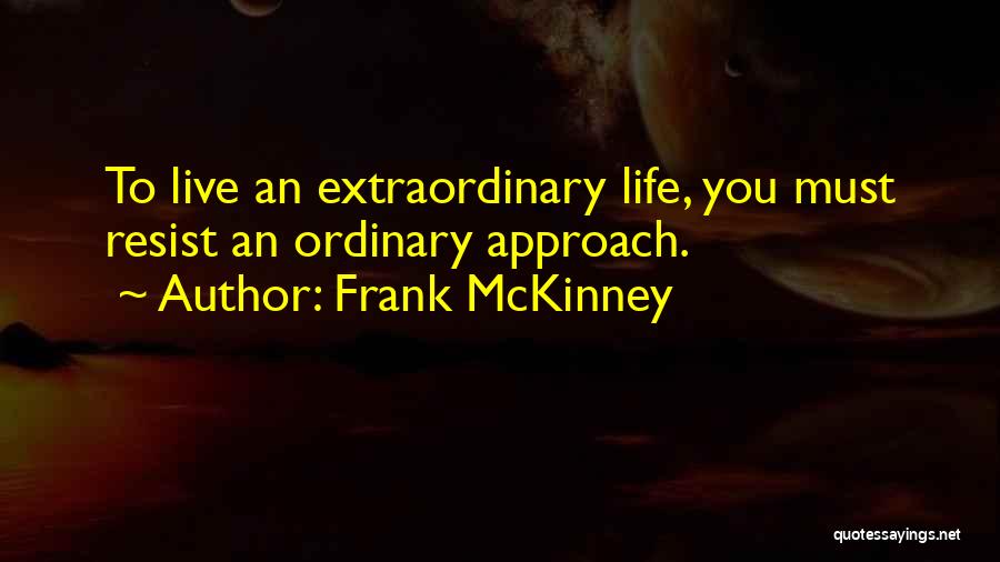 Frank McKinney Quotes: To Live An Extraordinary Life, You Must Resist An Ordinary Approach.