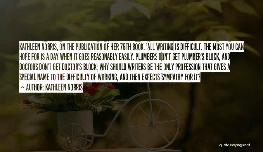 Kathleen Norris Quotes: Kathleen Norris, On The Publication Of Her 78th Book. 'all Writing Is Difficult. The Most You Can Hope For Is