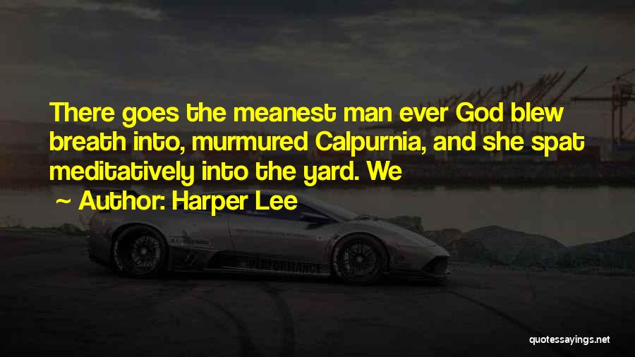 Harper Lee Quotes: There Goes The Meanest Man Ever God Blew Breath Into, Murmured Calpurnia, And She Spat Meditatively Into The Yard. We