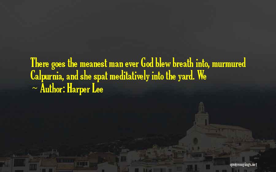 Harper Lee Quotes: There Goes The Meanest Man Ever God Blew Breath Into, Murmured Calpurnia, And She Spat Meditatively Into The Yard. We