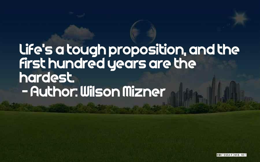 Wilson Mizner Quotes: Life's A Tough Proposition, And The First Hundred Years Are The Hardest.