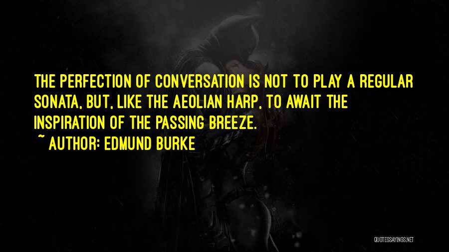 Edmund Burke Quotes: The Perfection Of Conversation Is Not To Play A Regular Sonata, But, Like The Aeolian Harp, To Await The Inspiration