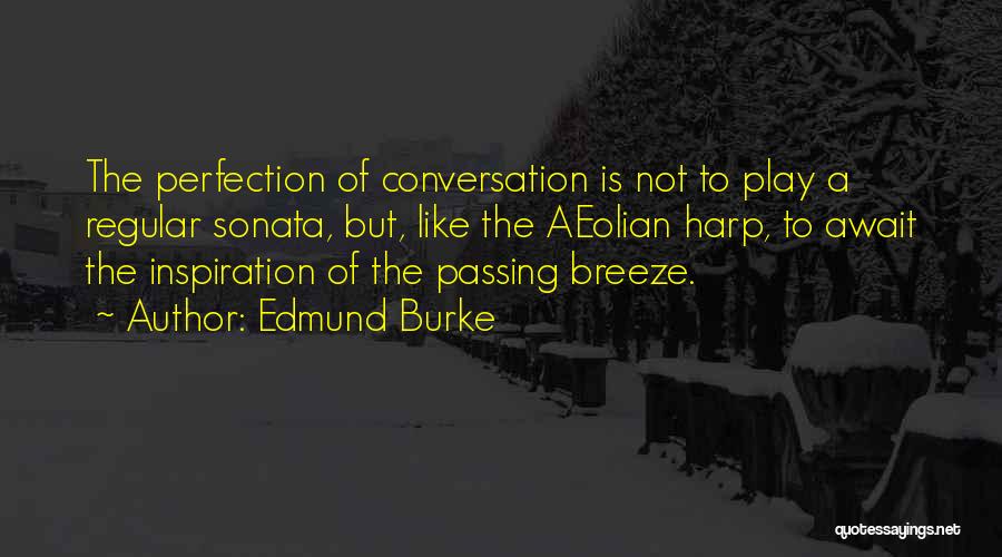 Edmund Burke Quotes: The Perfection Of Conversation Is Not To Play A Regular Sonata, But, Like The Aeolian Harp, To Await The Inspiration