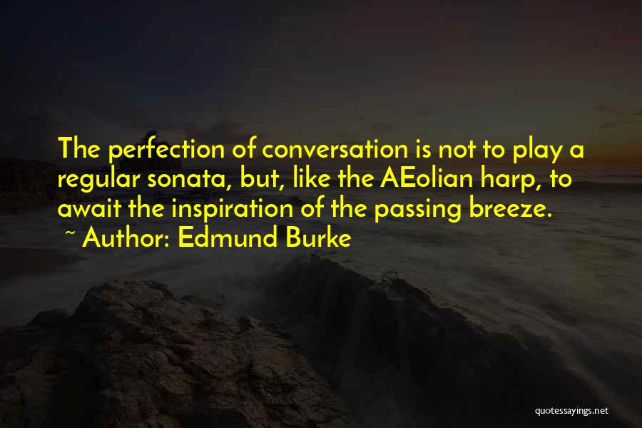 Edmund Burke Quotes: The Perfection Of Conversation Is Not To Play A Regular Sonata, But, Like The Aeolian Harp, To Await The Inspiration