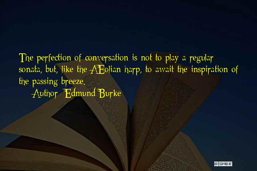 Edmund Burke Quotes: The Perfection Of Conversation Is Not To Play A Regular Sonata, But, Like The Aeolian Harp, To Await The Inspiration