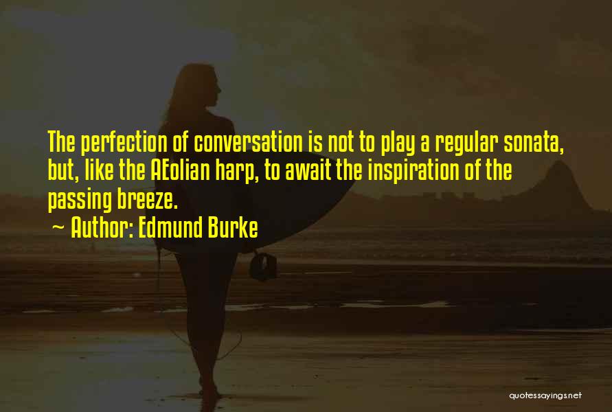 Edmund Burke Quotes: The Perfection Of Conversation Is Not To Play A Regular Sonata, But, Like The Aeolian Harp, To Await The Inspiration