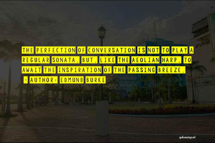 Edmund Burke Quotes: The Perfection Of Conversation Is Not To Play A Regular Sonata, But, Like The Aeolian Harp, To Await The Inspiration