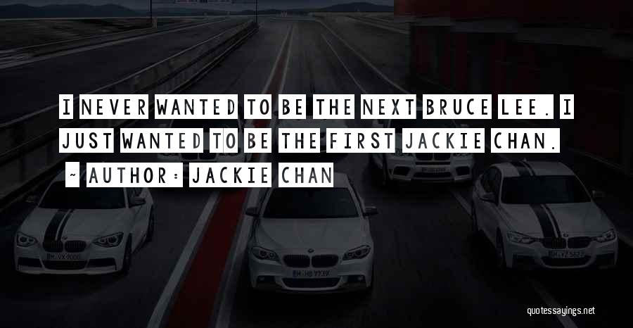 Jackie Chan Quotes: I Never Wanted To Be The Next Bruce Lee. I Just Wanted To Be The First Jackie Chan.