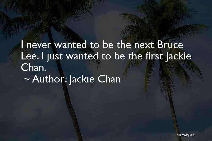 Jackie Chan Quotes: I Never Wanted To Be The Next Bruce Lee. I Just Wanted To Be The First Jackie Chan.