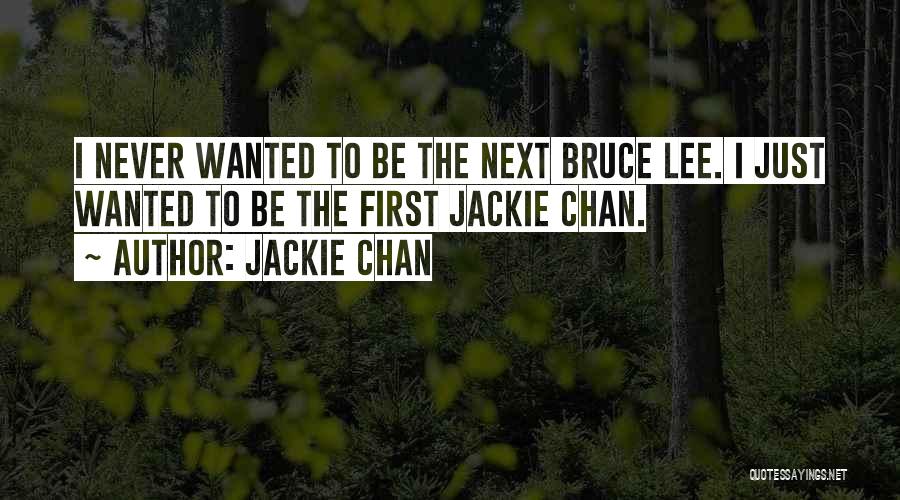 Jackie Chan Quotes: I Never Wanted To Be The Next Bruce Lee. I Just Wanted To Be The First Jackie Chan.