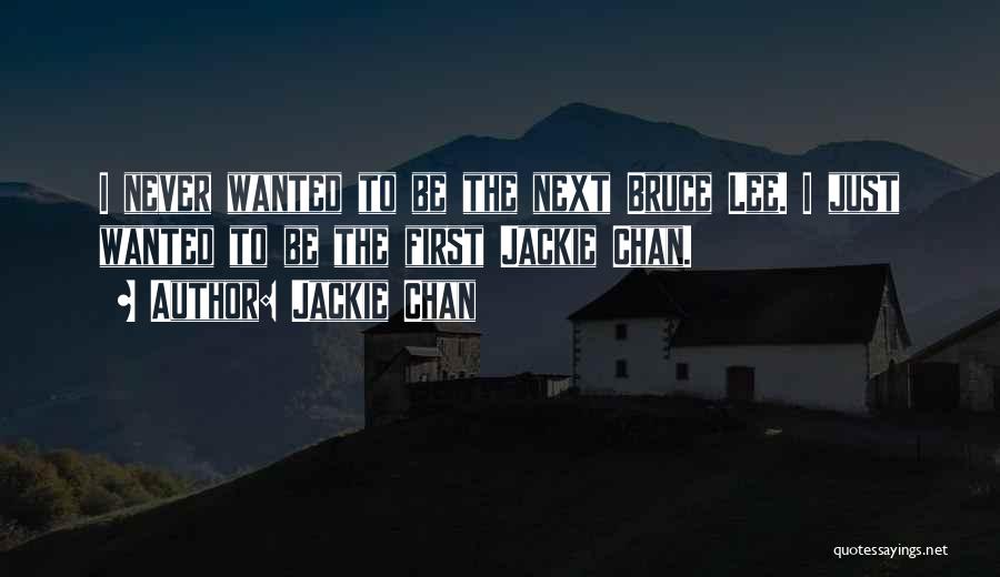 Jackie Chan Quotes: I Never Wanted To Be The Next Bruce Lee. I Just Wanted To Be The First Jackie Chan.