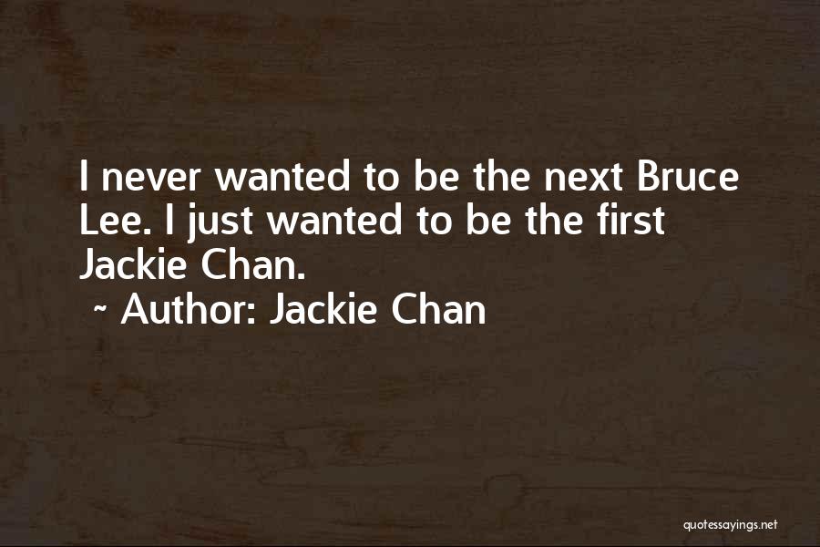 Jackie Chan Quotes: I Never Wanted To Be The Next Bruce Lee. I Just Wanted To Be The First Jackie Chan.