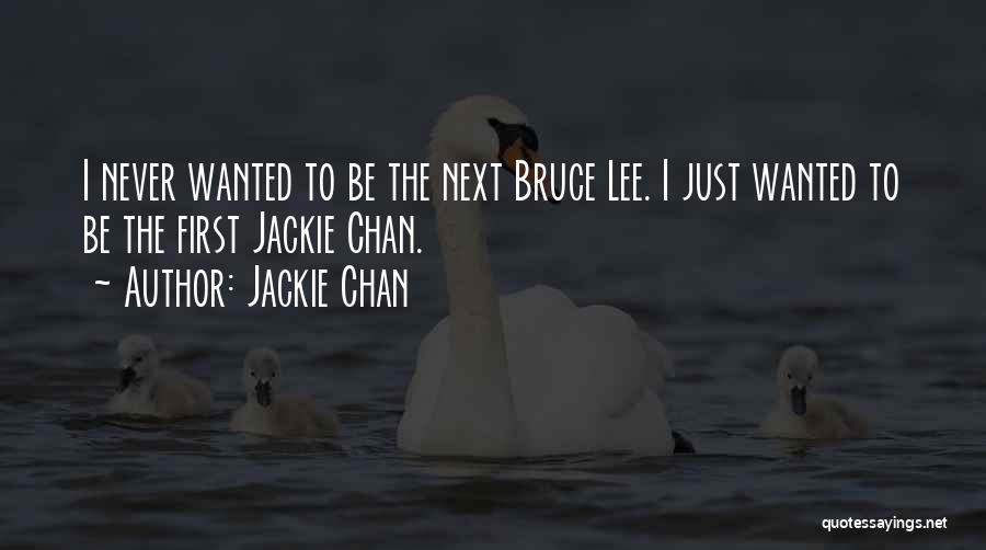 Jackie Chan Quotes: I Never Wanted To Be The Next Bruce Lee. I Just Wanted To Be The First Jackie Chan.