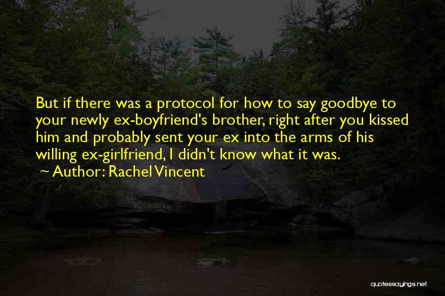 Rachel Vincent Quotes: But If There Was A Protocol For How To Say Goodbye To Your Newly Ex-boyfriend's Brother, Right After You Kissed