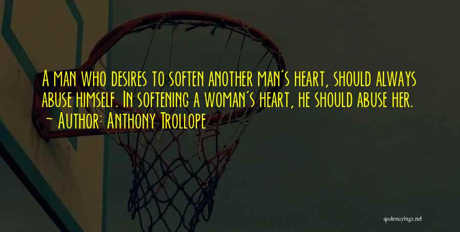 Anthony Trollope Quotes: A Man Who Desires To Soften Another Man's Heart, Should Always Abuse Himself. In Softening A Woman's Heart, He Should