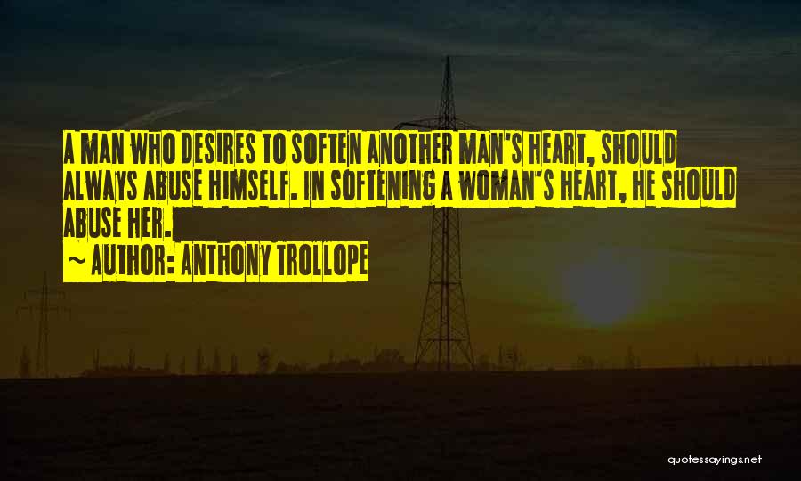 Anthony Trollope Quotes: A Man Who Desires To Soften Another Man's Heart, Should Always Abuse Himself. In Softening A Woman's Heart, He Should