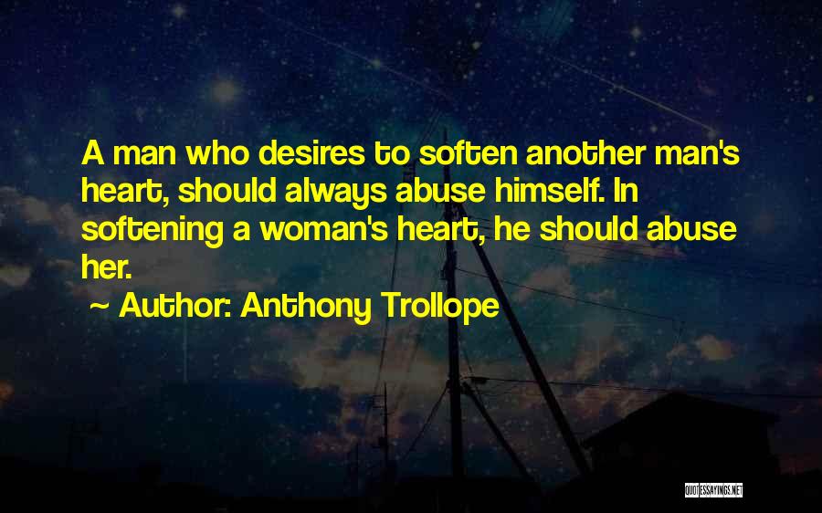 Anthony Trollope Quotes: A Man Who Desires To Soften Another Man's Heart, Should Always Abuse Himself. In Softening A Woman's Heart, He Should