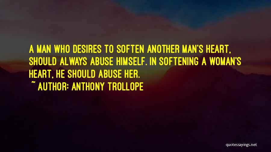 Anthony Trollope Quotes: A Man Who Desires To Soften Another Man's Heart, Should Always Abuse Himself. In Softening A Woman's Heart, He Should