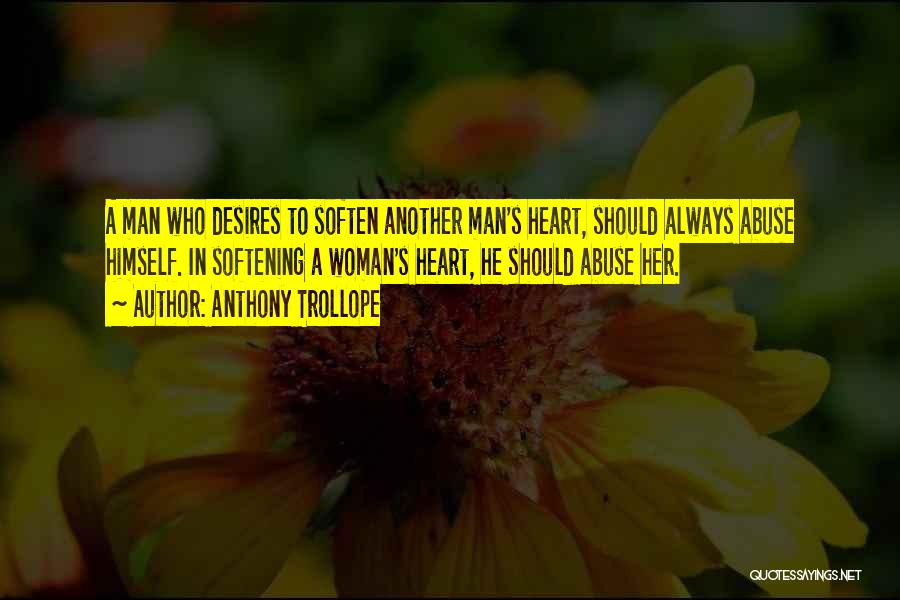 Anthony Trollope Quotes: A Man Who Desires To Soften Another Man's Heart, Should Always Abuse Himself. In Softening A Woman's Heart, He Should