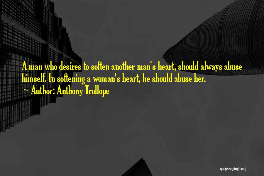 Anthony Trollope Quotes: A Man Who Desires To Soften Another Man's Heart, Should Always Abuse Himself. In Softening A Woman's Heart, He Should